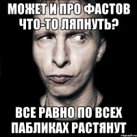 может и про фастов что-то ляпнуть? все равно по всех пабликах растянут