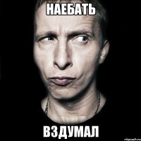 наебать вздумал