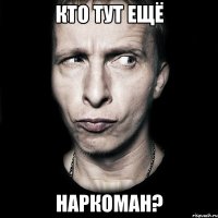 кто тут ещё наркоман?