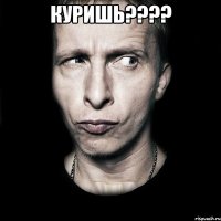 куришь??? 