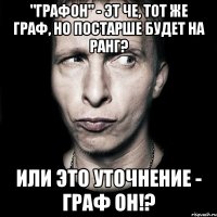 "графон" - эт че, тот же граф, но постарше будет на ранг? или это уточнение - граф он!?