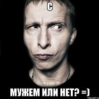 c мужем или нет? =)