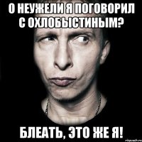 о неужели я поговорил с охлобыстиным? блеать, это же я!