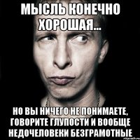 мысль конечно хорошая... но вы ничего не понимаете, говорите глупости и вообще недочеловеки безграмотные