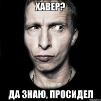 хавер? да знаю, просидел