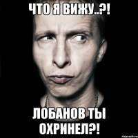 что я вижу..?! лобанов ты охринел?!