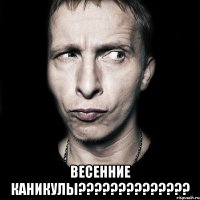  весенние каникулы???