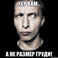 хер вам.. а не размер груди!