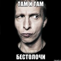 там и там бестолочи