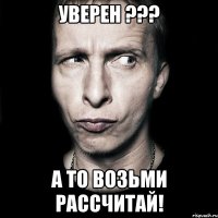 уверен ??? а то возьми рассчитай!