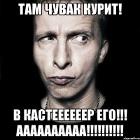 там чувак курит! в кастеееееер его!!! аааааааааа!!!