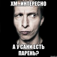 хм...интересно а у сани есть парень?