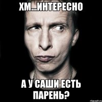 хм...интересно а у саши есть парень?