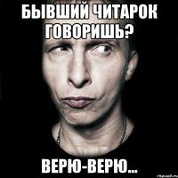 бывший читарок говоришь? верю-верю...