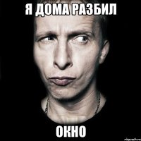 я дома разбил окно