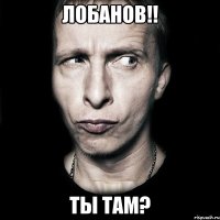 лобанов!! ты там?