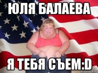 юля балаева я тебя съем:d