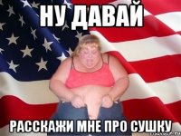 ну давай расскажи мне про сушку