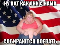 ну вот как они с нами собираются воевать