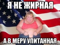 я не жирная а в меру упитанная