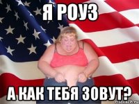 я роуз а как тебя зовут?