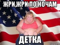 жри,жри по ночам детка