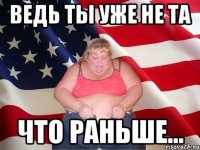 ведь ты уже не та что раньше...