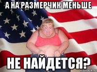 а на размерчик меньше не найдется?