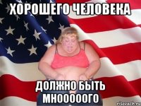 хорошего человека должно быть мнооооого