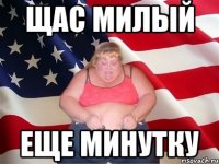 щас милый еще минутку