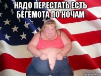 надо перестать есть бегемота по ночам 