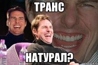 транс натурал?