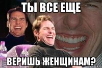 ты все еще веришь женщинам?