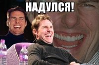 надулся! 