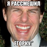 я рассмешил егорку:*