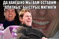 да канешно мы вам оставим "платные" быстрые митинги 