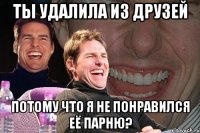 ты удалила из друзей потому что я не понравился её парню?