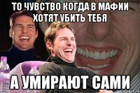 то чувство когда в мафии хотят убить тебя а умирают сами