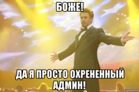 боже! да я просто охрененный админ!