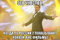 это чувство, когда по россии 2 показывают хоккей, а не фильмы