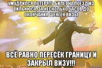 умудрился потерять билет на поезд из вильнюса, за несколько часов до окончания шенген визы всё равно пересёк границу и закрыл визу!!!