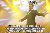 понравилась его маме, братьям, жене брата, родителям жены брата, детям жены брата и брата, и всем остальным