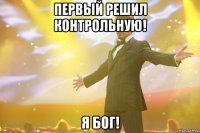 первый решил контрольную! я бог!