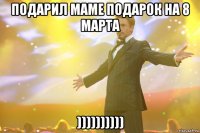 подарил маме подарок на 8 марта ))))))))))