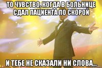 то чувство, когда в больнице сдал пациента по скорой и тебе не сказали ни слова...