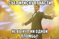 съел ириску от насти не вынул ни одной пломбы!