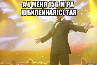 а у меня 156 игра юбилейная!сотая 