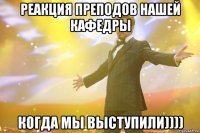 реакция преподов нашей кафедры когда мы выступили))))