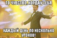 то чувство, когда у тебя каждый день по несколько уроков!