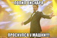 попил вискаря проснулся у машки!!!